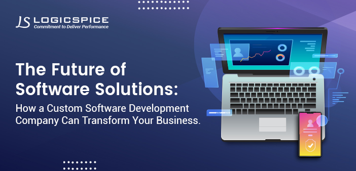 The Future of Software Solutions: How a Custom Software Development Company Can Transform Your Business